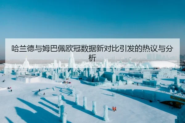 哈兰德与姆巴佩欧冠数据新对比引发的热议与分析