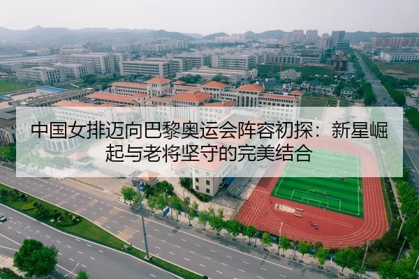 中国女排迈向巴黎奥运会阵容初探：新星崛起与老将坚守的完美结合