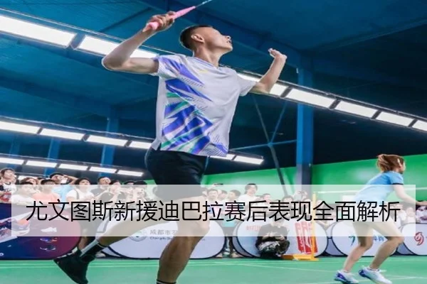尤文图斯新援迪巴拉赛后表现全面解析